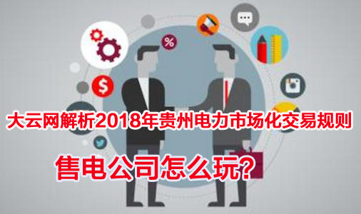 2018年貴州電力市場(chǎng)化交易規(guī)則解析 售電公司怎么玩？