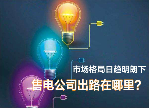 市場格局日趨明朗下 售電公司在出路在哪里？